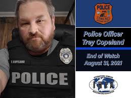 We honor Police Officer Trey Copeland who suffered a fatal medical incident  following a vehicle pursuit. He is survived by his wife, two children, and  two grandchildren. We pray for his family,