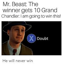 Check spelling or type a new query. Mr Beast The Winner Gets 10 Grand Chandler I Am Going To Win This Xdoubt He Will Never Win Dank Meme On Esmemes Com