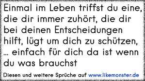Einmal Im Leben Triffst Du Eine Die Dir Immer Zuhort Die Dir Bei Deinen Entscheidungen Hilft Lugt Um Dich Zu Schut Tolle Spruche Und Zitate Auf Www Likemonster De