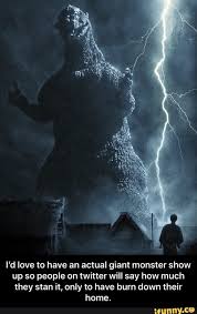 I D Love To Have An Actual Giant Monster Show Up So People On Twitter Will