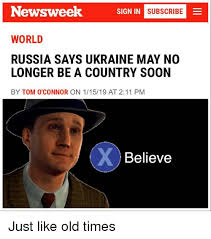 Russia, china and iran have warned the united states that it must not intervene in cuba after the island was rocked by major protests for which u.s. Newsweek Sign In Mni Subscribe World Russia Says Ukraine May No Longer Be A Country Soon By Tom O Connor On 11519 At 211 Pm Believe Just Like Old Times Soon Meme