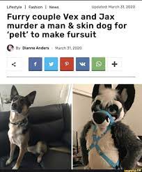 Lifestyle I Fashion I News Updated: March 31, 2020 Furry couple Vex and Jax  murder a man skin dog for 'pelt' to make fursuit - iFunny Brazil