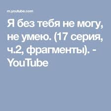 песня у у у без тебя я не могу Ya Bez Tebya Ne Mogu Ne Umeyu 17 Seriya Ch 2 Fragmenty Youtube Pesni