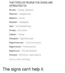 It represents the native's family, ancestors, roots, and home, both the home however, these hobbies may be great sources of satisfaction for cancer of both genders. The Types Of People The Signs Are Attracted To Aries Drama Queens Taurus Dangerous Gemini Wild Cancer Damaged Leo Intimidating Virgo Artists Libra Jocks Scorpio Mysterious Sagittarius Intellectual Capricorn Possessive Aquarius Troublemaker
