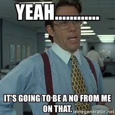 Yeah It S Going To Be A No From Me On That Office Space Boss Funny Goodbye Memes Funny Goodbye Funny Memes