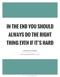In The End You Should Always Do The Right Thing Even If It S Hard Picture Quotes