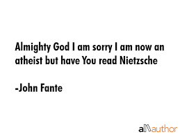 Browse top 46 famous quotes and sayings by john fante. Almighty God I Am Sorry I Am Now An Atheist Quote
