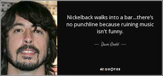 Watch dave grohl play a soulful version of the 'sonic highways' track in a dreamy home video directed by sam jones. Dave Grohl Quote Nickelback Walks Into A Bar There S No Punchline Because Ruining Music