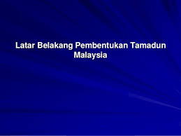 Pengajian Kenegaraan Latar Belakang Pembentukan Tamadun Malaysia P