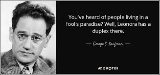 When a man dies, his wife is burned alive with him, but if the wife dies before her browse top 535 famous quotes and sayings about paradise by most favorite authors. George S Kaufman Quote You Ve Heard Of People Living In A Fool S Paradise Well