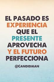 El Pasado Es Experiencia Que El Presente Aprovecha Y El Futuro Perfecciona Citas De Alegria Frases Motivadoras Frases Geniales
