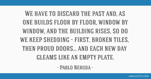 Broken heart quotes to help you forget the past and move on. We Have To Discard The Past And As One Builds Floor By Floor Window By Window