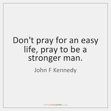 Do not pray for an easy life, pray for the strength to endure a difficult one. Easy Life Storemypic Search