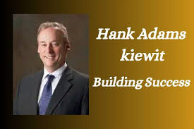 Leadership Journey of Hank Adams Kiewit ...