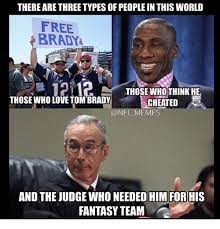 There Are Three Types Of People In Thisworld Free Brady 12112 Those Who Think He Those Who Love Tom Brady Cheated Memes And The Judge Who Needed Him For His Fantasy Team