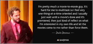Drake Doremus Quote I M Pretty Much A Movie To Movie Guy It S Hard For Me