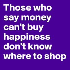 Those Who Say Money Can T Buy Happiness Don T Know Where To Shop Post By Mujodk On Boldomatic