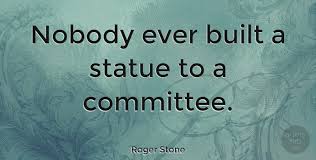 High art alone is eternal and the bust outlives the city. Roger Stone Nobody Ever Built A Statue To A Committee Quotetab
