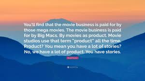 David Fincher Quote: “You'll find that the movie business is paid for by  those mega movies. The movie business is paid for by Big Macs. By mov...”