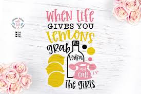When Life Gives You Lemons Svg Lemon Quotes Lemon Sayings Grab The Vodka And Call The Girls Funny Svg Humor Svg Laugh Svg Vodka Svg In 2020 Funny Svg Vodka Lemons