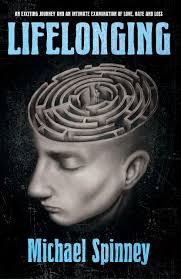 LIFELONGING: AN EXCITING JOURNEY AND AN INTIMATE EXAMINATION OF LOVE, HATE  AND LOSS by Michael Spinney