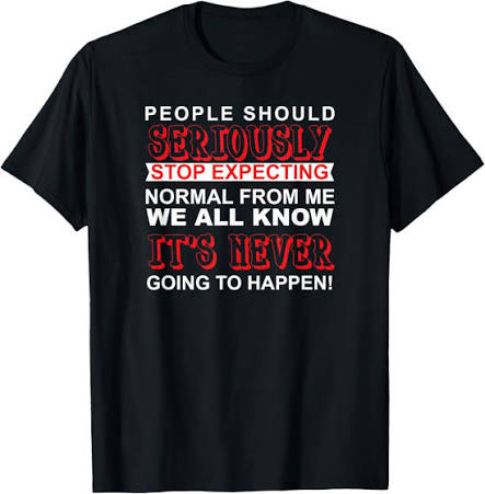 Amazon.com: People Should Seriously Stop Expecting Normal From Me Shirt T- Shirt : Clothing, Shoes & Jewelry