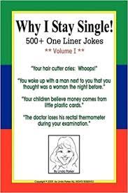 A good laugh is one of life's greatest pleasures. Why I Stay Single 500 One Liner Jokes Volume I Parker Linda 9780982343203 Amazon Com Books