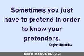 Even if i am but a pretender to wisdom, that in itself is philosophy. Sometimes You Just Have To Pretend In Order To Know Your Ownquotes Com