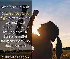 Be consistent, keep your goals tight and keep your eyes into it. Always Keep Your Heads Up Quotes In Hard Times On High Roads