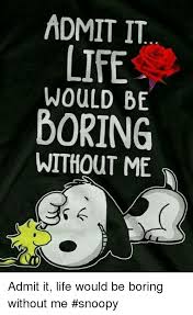 Life Memes And Snoopy Admit It Life Would Be Boring Without Me Admit It Life Would Be Boring Without Me Snoopy Snoopy Quotes Snoopy Funny Snoopy Love