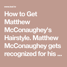 How To Get Matthew Mcconaughey S Hairstyle In 2020 Matthew Mcconaughey Wavy Hair Men Hairstyle