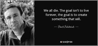 Chuck Palahniuk Quote We All Die The Goal Isn T To Live Forever The