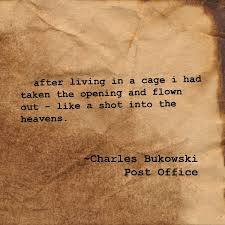 After Living In A Cage I Had Taken The Opening And Flown Out Like A Shot Into The Heavens Charles Bukowski Charles Bukowski Post Office Bukowski