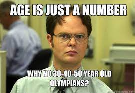 Age Is Just A Number Why No 30 40 50 Year Old Olympians Schrute Quickmeme
