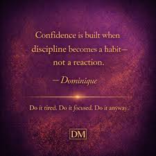 Confidence isn't built in big moments. It's built when discipline becomes a  habit—not a reaction. Do it tired. Do it focused. Do it anyway. That's how  confidence grows. Dominique