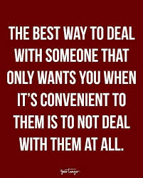 The Best Way To Deal With Someone That Only Wants You When It S Convenient To Them Is To Not Deal Wi Tough Love Quotes Friendship Quotes Quotes About Strength