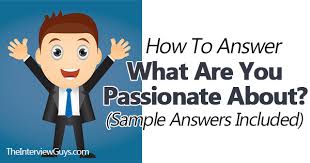 You might want to read some recent articles on the company to get a sense of their current goals and projects. How To Answer What Are You Passionate About Sample Answers