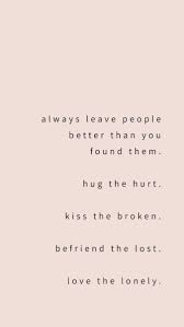 Always Leave People Better Than You Found Them Foundonweheartit Iphonebackground Phonebackground Iphonewallpaper W Words Inspirational Quotes Life Quotes