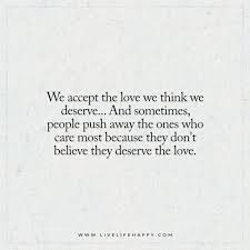 We Accept The Love We Think We Deserve Live Life Happy Push Me Away Quotes Push Me Away Live Life Happy
