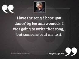 Explore our collection of motivational and famous quotes by authors you know and love. I Love The Song I Inspirational Quote By Maya Angelou