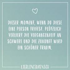 Dieser Moment Wenn Du Diese Eine Person Triffst Plotzlich Verliert Die Vergangenheit An Schwere Und Die Zukunft Wird Ein Schoner Traum Visual Statements Momente Spruche Visual Statements Zitate Geben