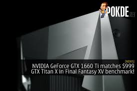 Nvidia Geforce Gtx 1660 Ti Matches 999 Gtx Titan X In Final Fantasy Xv Benchmark Technology News Reviews Final Fantasy Xv Final Fantasy Finals