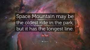 Space mountain may be the oldest ride in the park, but it has the longest line. Ric Flair Quote Space Mountain May Be The Oldest Ride In The Park But It Has