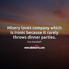 Some people, on the other hand, believe that the cliche serves to warn us against people who only want company when they hit the low, but who will forget you when they are up and. Misery Loves Company Which Is Ironic Because It Rarely Throws Dinner Parties Idlehearts