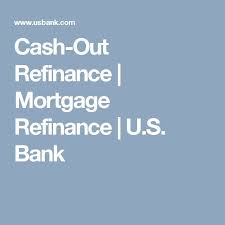 Cash Out Refinance Mortgage Refinance U S Bank Refinance Mortgage Cash Out Refinance Refinancing Mortgage