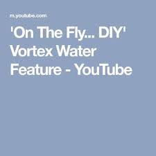 On The Fly Diy Vortex Water Feature Youtube Projects