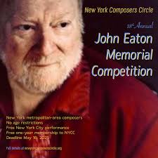 ANNOUNCING the 18th ANNUAL JOHN EATON MEMORIAL COMPETITION The New York  Composers Circle proudly announces its 18th John Eaton Memorial  Competition, named in honor of our beloved long-time Honorary Member, John  Eaton (