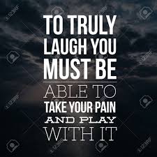 Inspirational Quotes To Truly Laugh You Must Be Able To Take Your Pain And Play With It Positive Motivational Stock Photo Picture And Royalty Free Image Image 121471027