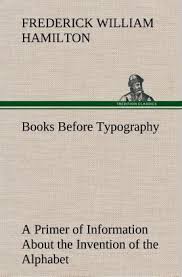 The history of the alphabet goes back to the consonantal writing system used for semitic languages in the levant in the 2nd millennium bce. Books Before Typography A Primer Of Information About The Invention Of The Von Frederick W Hamilton Englisches Buch Bucher De