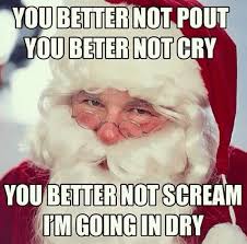 You Better Not Pout You Better Not Cry You Better Not Scream I M Going In Dry Christmas Memes Funny Christmas Memes Santa Funny